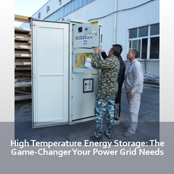 High Temperature Energy Storage: The Game-Changer Your Power Grid Needs
